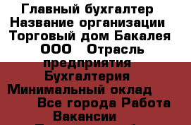 Главный бухгалтер › Название организации ­ Торговый дом Бакалея, ООО › Отрасль предприятия ­ Бухгалтерия › Минимальный оклад ­ 50 000 - Все города Работа » Вакансии   . Пензенская обл.,Мокшанский р-н